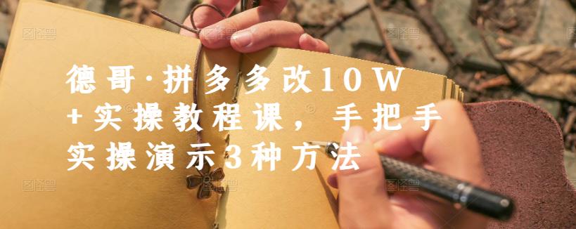 德哥·拼多多改10W+实操教程课，手把手实操演示3种方法-52资源库