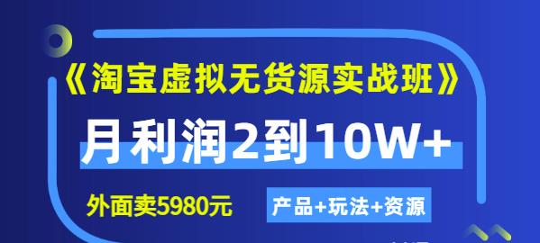 程哥《淘宝虚拟无货源实战班》线上第四期：月利润2到10W+（产品+玩法+资源)-52资源库