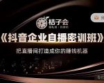 桔子会《抖音企业自播密训班》,把直播间打造成你的赚钱机器-52资源库