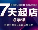 抖音小店7天起店必学课,手把手教你0基础玩转抖店-52资源库