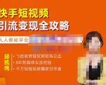 飞橙·快手短视频引流变现全攻略，实战教学，小白也能轻松上手的短视频实操玩法-52资源库