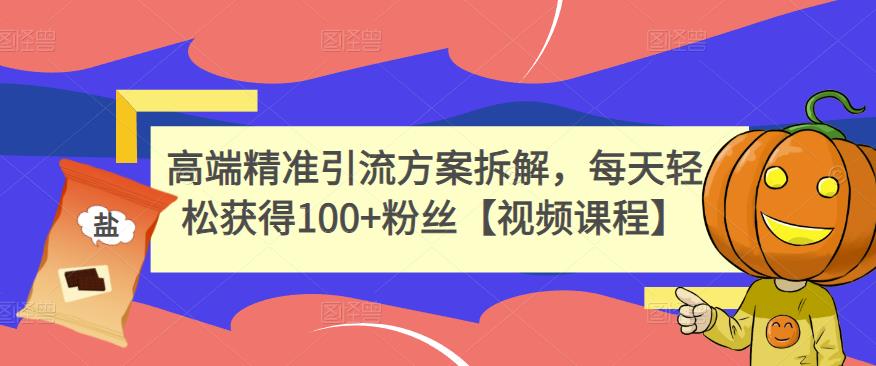 高端精准引流方案拆解，每天轻松获得100+粉丝【视频课程】-52资源库