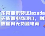 东南亚来赞达lazada跨境无货源电商项目,利润完爆国内无货源电商-52资源库