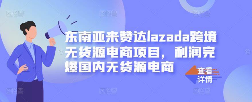 东南亚来赞达lazada跨境无货源电商项目，利润完爆国内无货源电商-52资源库