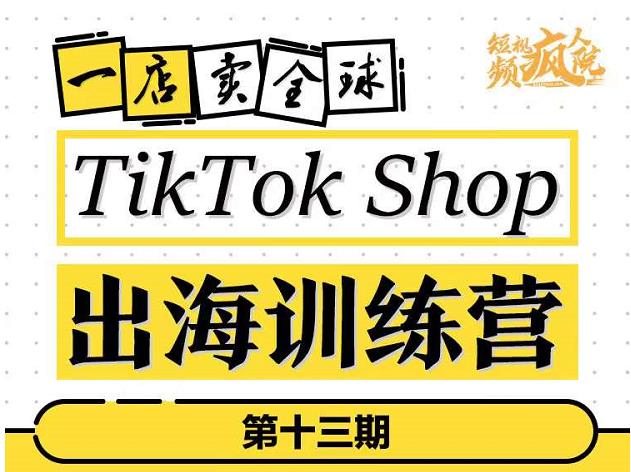 TikTokShop出海训练营（第十三期），打开全球流量新思维，出海抢占全球新流量，一店卖全球-52资源库