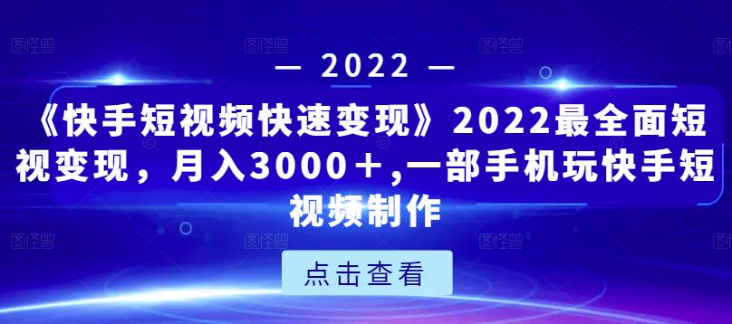 《快手短视频快速变现》2022最全面短视变现，月入3000＋,一部手机玩快手短视频制作-52资源库