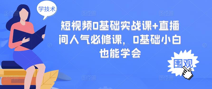 短视频0基础实战课+直播间人气必修课，0基础小白也能学会-52资源库