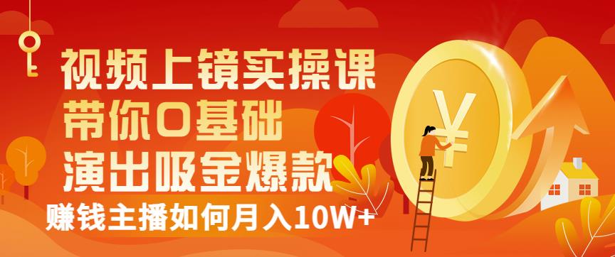 视频上镜实操课：带你0基础演出吸金爆款，赚钱主播如何月入10W+-52资源库