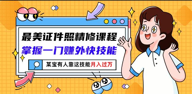 最美证件照精修课程：掌握一门赚外快技能，某宝有人靠这技能月入过万-52资源库