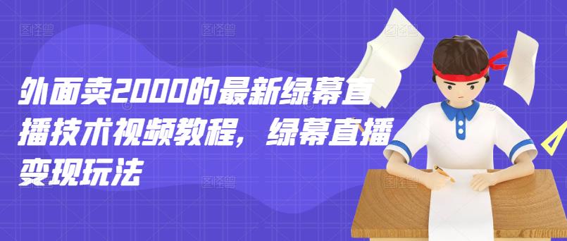 外面卖2000的最新绿幕直播技术视频教程，绿幕直播变现玩法-52资源库
