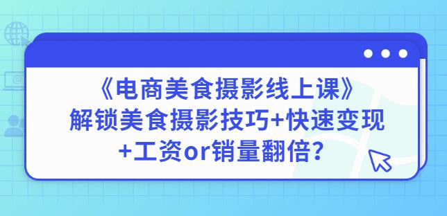 陈飞燕《电商美食摄影线上课》解锁美食摄影技巧+快速变现+工资or销量翻倍-52资源库