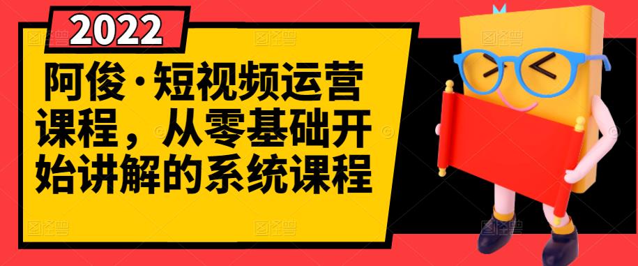 阿俊·短视频运营课程，从零基础开始讲解的系统课程-52资源库