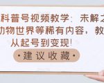 抖音科普号视频教学:未解之谜、动物世界等稀有内容,教你从起号到变现!-52资源库