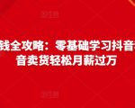 抖音电商赚钱全攻略:零基础学习抖音种草,靠抖音卖货轻松月薪过万-52资源库