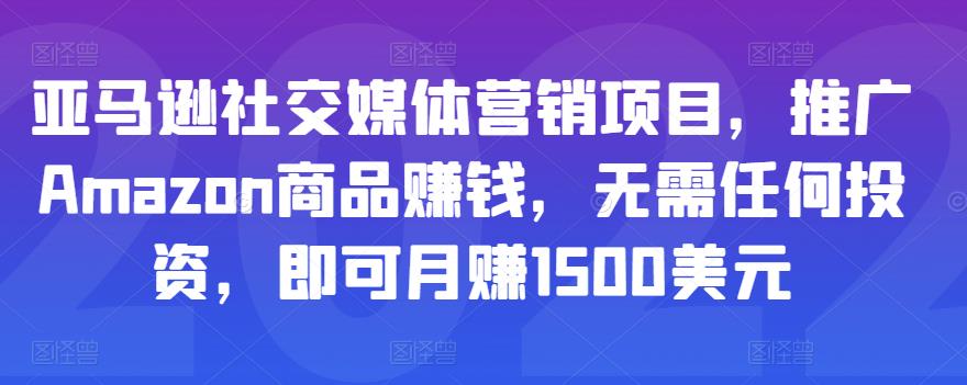 亚马逊社交媒体营销项目，推广Amazon商品赚钱，无需任何投资，即可月赚1500美元-52资源库