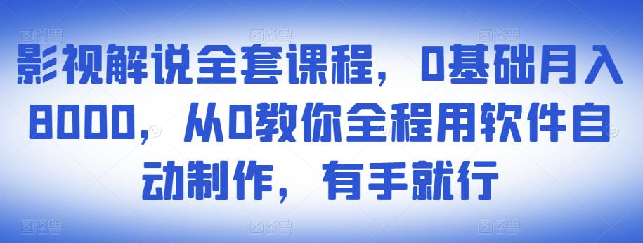 影视解说全套课程，0基础月入8000，从0教你全程用软件自动制作，有手就行-52资源库