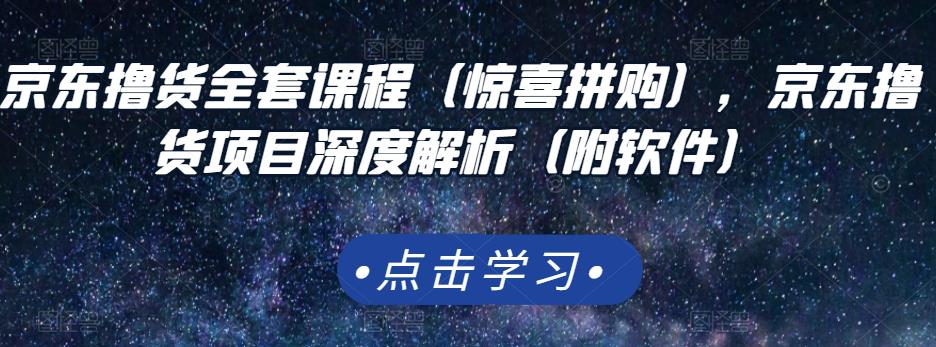 京东撸货全套课程（惊喜拼购），京东撸货项目深度解析（附软件）-52资源库