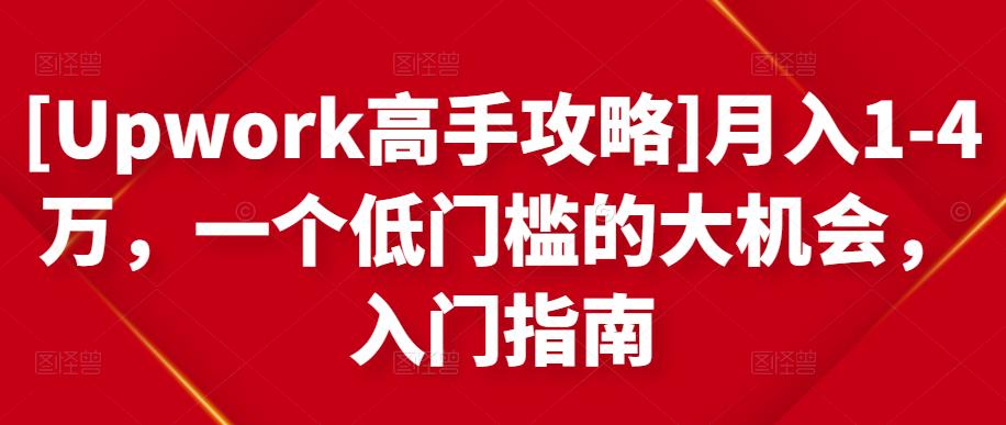 [Upwork高手攻略]月入1-4万，一个低门槛的大机会，入门指南-52资源库