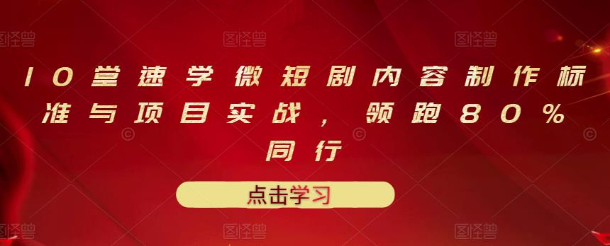 10堂速学微短剧内容制作标准与项目实战，领跑80%同行-52资源库