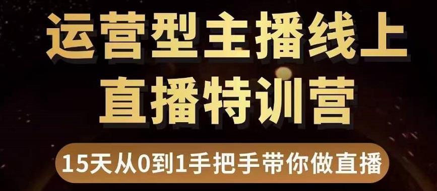 直播电商运营型主播特训营，0基础15天手把手带你做直播带货-52资源库
