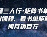 谋略智慧三人行·矩阵书单短视频运营系列课程,看书单矩阵项目如何月销百万-52资源库
