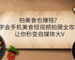 拍美食也赚钱?学会手机美食短视频拍摄全攻略,让你秒变自媒体大V-52资源库