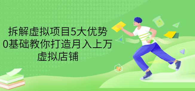 拆解虚拟项目5大优势，0基础教你打造月入上万虚拟店铺（无水印）-52资源库