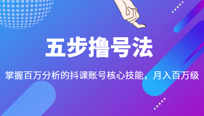五步撸号法，掌握百万分析的抖课账号核心技能，从逻辑到实操-52资源库