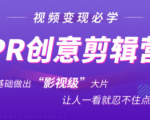 抖音赚钱必学的PR创意剪辑：零基础做出“影视级”大片，让人一看就忍不住为你点赞！-52资源库
