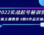 2022实战起号秘训营，千万级主播教您 0粉0作品实操起号（价值299元）-52资源库