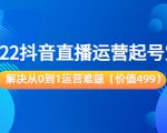 2022抖音直播运营起号宝典:解决从0到1运营难题(价值499元)-52资源库