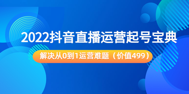 2022抖音直播运营起号宝典：解决从0到1运营难题（价值499元）-52资源库