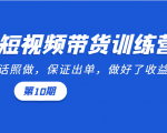 短视频带货训练营:听话照做,保证出单,做好了收益巨大(第10期)-52资源库