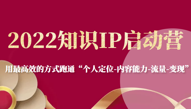 2022知识IP启动营，用最高效的方式跑通“个人定位-内容能力-流量-变现”-52资源库