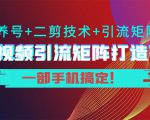 短视频引流矩阵打造7.0,养号+二剪技术+引流矩阵 一部手机搞定!-52资源库