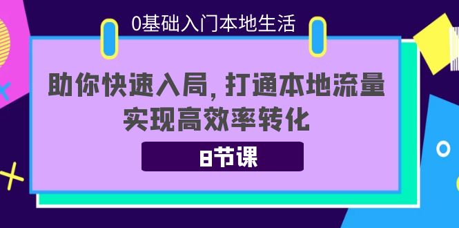 0基础入门本地生活：助你快速入局，8节课带你打通本地流量，实现高效率转化-52资源库