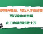 搞笑聊天账号,轻松入手高效变现,百万操盘手亲授,小白也能涨粉数十万-52资源库
