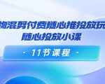 好物混剪付费随心推投放玩法,随心投放小课(11节课程)-52资源库