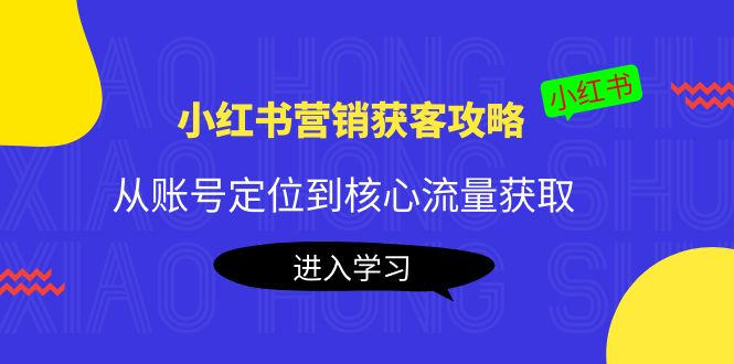 小红书营销获客攻略：从账号定位到核心流量获取，爆款笔记打造-52资源库