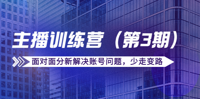 传媒主播训练营（第三期）面对面分新解决账号问题，少走变路（价值6000元）-52资源库