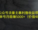公众号流量主暴利撸收益项目，单人单号月稳赚5000+（价值480元）-52资源库