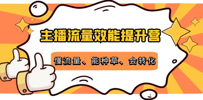 主播流量效能提升营：懂流量、能种草、会转化，清晰明确方法规则-52资源库