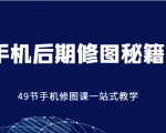 手机后期修图秘籍-49节手机修图课,一站式教学(价值399元)-52资源库