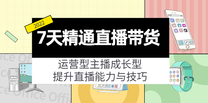 7天精通直播带货，运营型主播成长型，提升直播能力与技巧（19节课）-52资源库