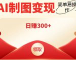 外面割998的智能ai制图,利用抖音变现项目,简单操作日赚300+【教程+软件】-52资源库