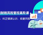 电商公司财税风险管控高阶课,梳理疑难点,纠正错误认识,规避风险-52资源库