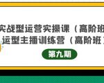 主播运营实战训练营高阶版第9期+运营型主播实战训练高阶班第9期-52资源库