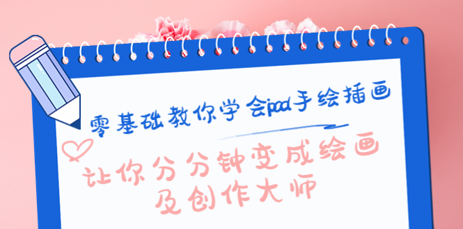 零基础教你学会ipad手绘插画，让你分分钟变成绘画及创作大师-52资源库