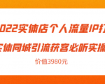 2022实体店个人流量IP打造实体同城引流获客必听实操课,61节完整版(价值3980元)-52资源库
