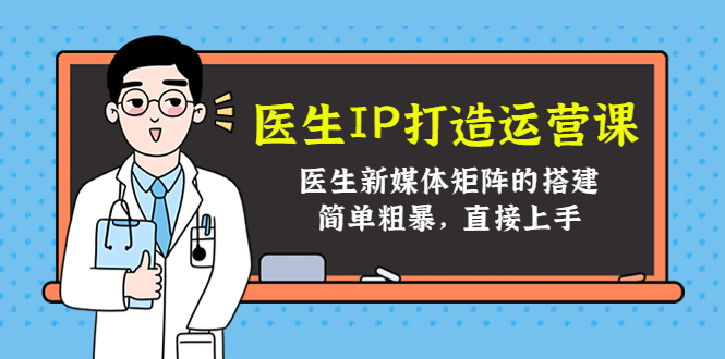 医生IP打造运营课，医生新媒体矩阵的搭建，简单粗暴，直接上手-52资源库